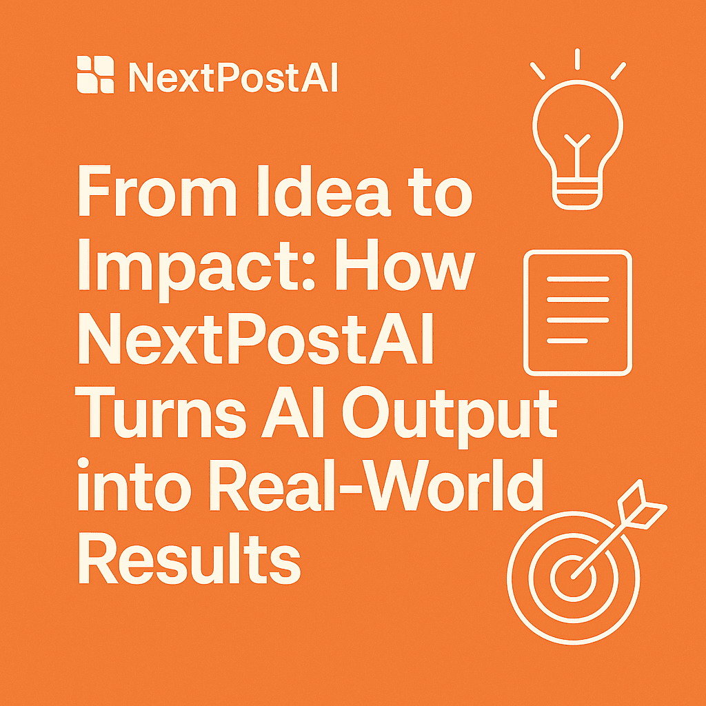 From Idea to Impact: How NextPostAI Turns AI Output into Real World Results